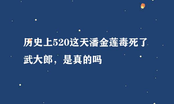 历史上520这天潘金莲毒死了武大郎，是真的吗