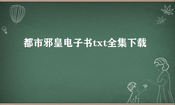 都市邪皇电子书txt全集下载