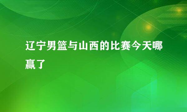 辽宁男篮与山西的比赛今天哪赢了