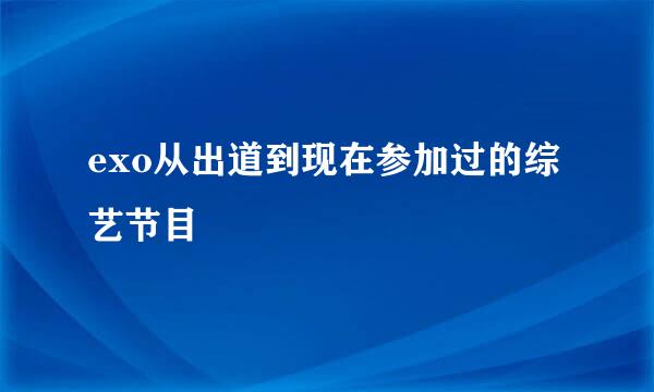 exo从出道到现在参加过的综艺节目