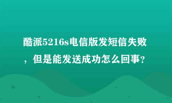 酷派5216s电信版发短信失败，但是能发送成功怎么回事？