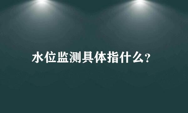 水位监测具体指什么？