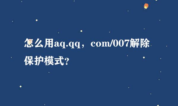 怎么用aq.qq，com/007解除保护模式？