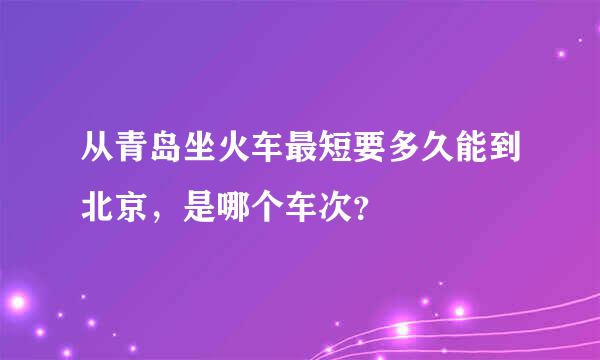 从青岛坐火车最短要多久能到北京，是哪个车次？