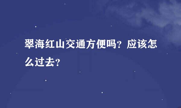 翠海红山交通方便吗？应该怎么过去？