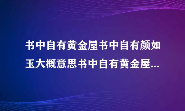 书中自有黄金屋书中自有颜如玉大概意思书中自有黄金屋书中自有颜如玉是什么意思