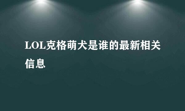 LOL克格萌犬是谁的最新相关信息