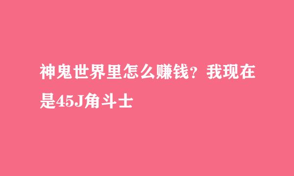 神鬼世界里怎么赚钱？我现在是45J角斗士