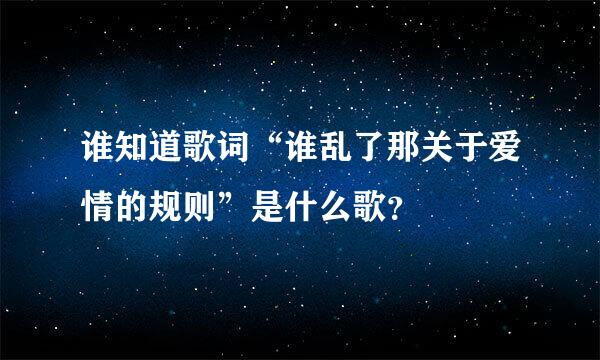 谁知道歌词“谁乱了那关于爱情的规则”是什么歌？