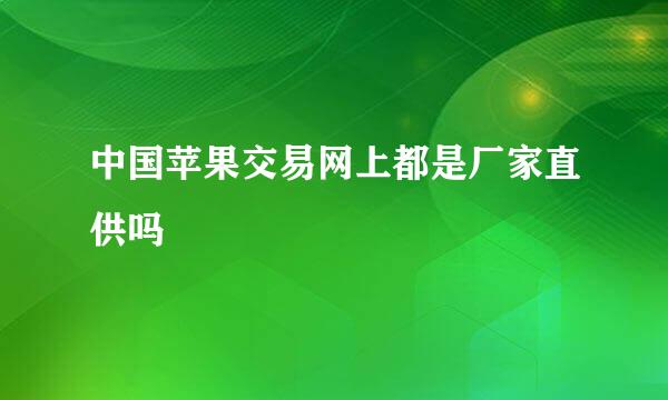 中国苹果交易网上都是厂家直供吗