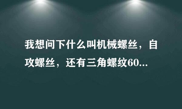 我想问下什么叫机械螺丝，自攻螺丝，还有三角螺纹60度是什么意思