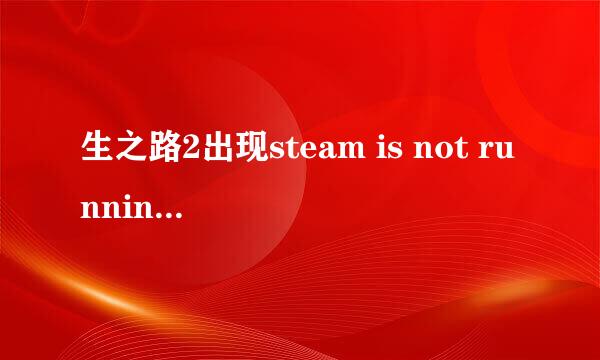 生之路2出现steam is not running怎么解决？