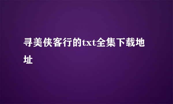 寻美侠客行的txt全集下载地址