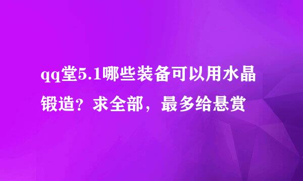 qq堂5.1哪些装备可以用水晶锻造？求全部，最多给悬赏