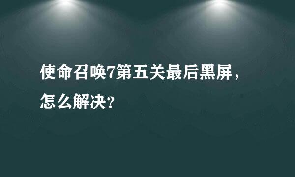 使命召唤7第五关最后黑屏，怎么解决？