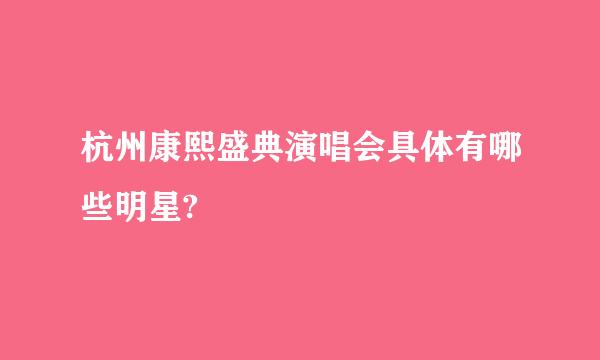 杭州康熙盛典演唱会具体有哪些明星?