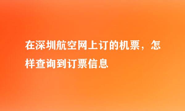 在深圳航空网上订的机票，怎样查询到订票信息