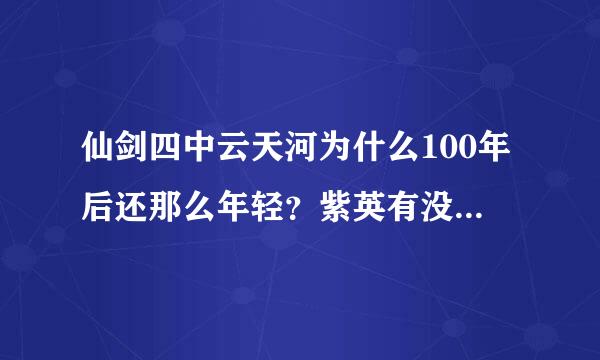 仙剑四中云天河为什么100年后还那么年轻？紫英有没有成仙？这一百年中发生了什么？