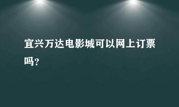 宜兴万达电影城可以网上订票吗？