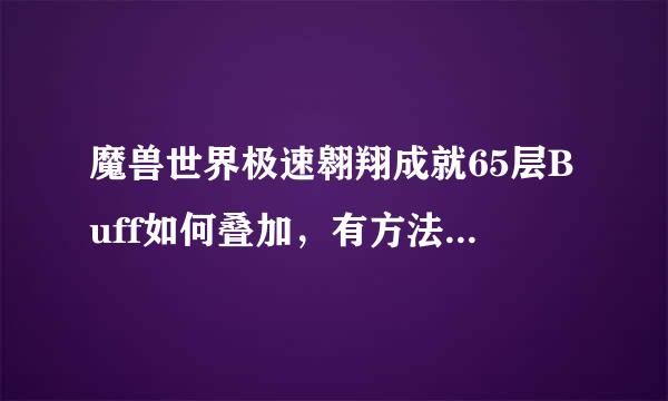 魔兽世界极速翱翔成就65层Buff如何叠加，有方法和过程吗?