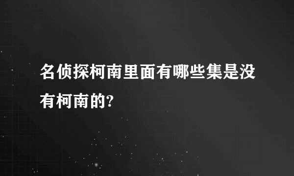 名侦探柯南里面有哪些集是没有柯南的?