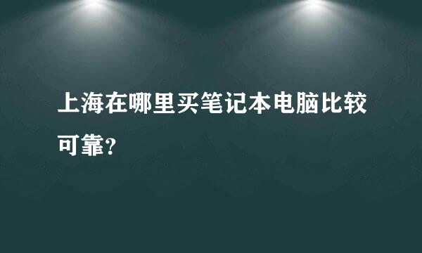 上海在哪里买笔记本电脑比较可靠？