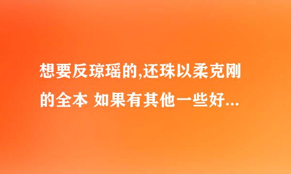 想要反琼瑶的,还珠以柔克刚的全本 如果有其他一些好的 麻烦一起发来邮箱