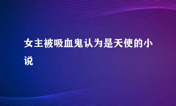 女主被吸血鬼认为是天使的小说