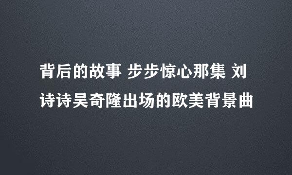 背后的故事 步步惊心那集 刘诗诗吴奇隆出场的欧美背景曲