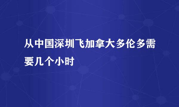 从中国深圳飞加拿大多伦多需要几个小时