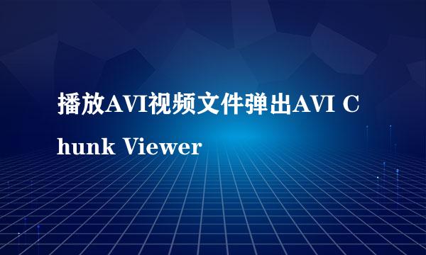 播放AVI视频文件弹出AVI Chunk Viewer