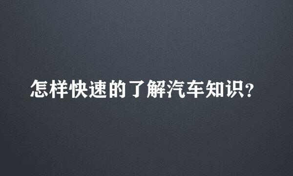 怎样快速的了解汽车知识？