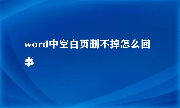 word中空白页删不掉怎么回事