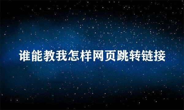 谁能教我怎样网页跳转链接