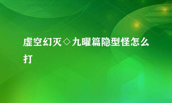 虚空幻灭◇九曜篇隐型怪怎么打