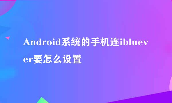 Android系统的手机连ibluever要怎么设置