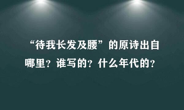 “待我长发及腰”的原诗出自哪里？谁写的？什么年代的？