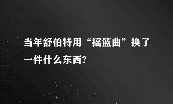 当年舒伯特用“摇篮曲”换了一件什么东西?