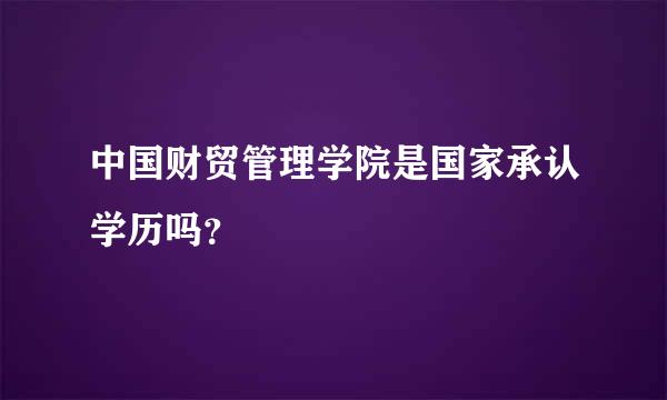 中国财贸管理学院是国家承认学历吗？