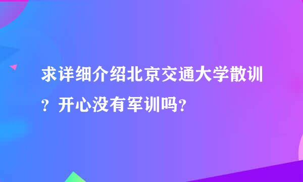 求详细介绍北京交通大学散训？开心没有军训吗？