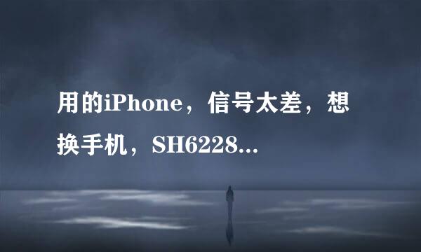 用的iPhone，信号太差，想换手机，SH6228c还是G3好？