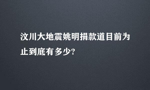 汶川大地震姚明捐款道目前为止到底有多少?