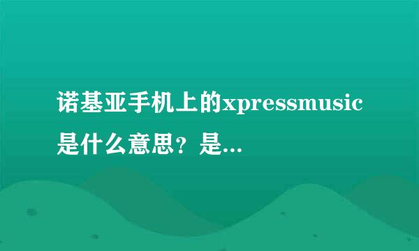 诺基亚手机上的xpressmusic是什么意思？是音乐手机的意思吗？