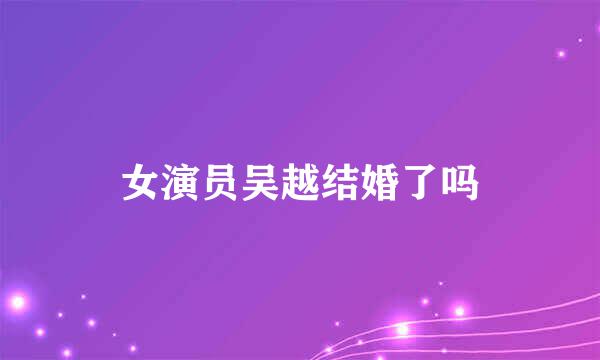 女演员吴越结婚了吗