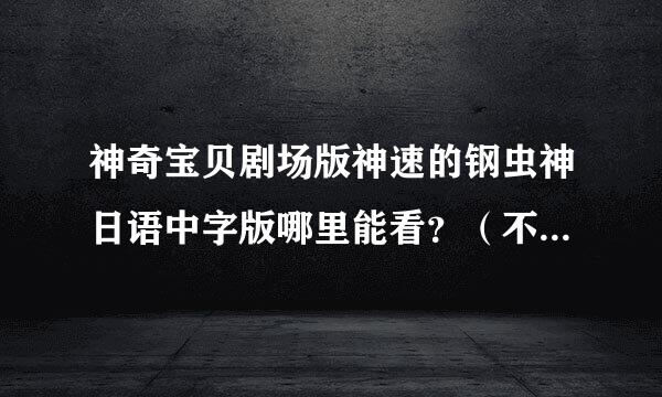 神奇宝贝剧场版神速的钢虫神日语中字版哪里能看？（不有英语发音的）