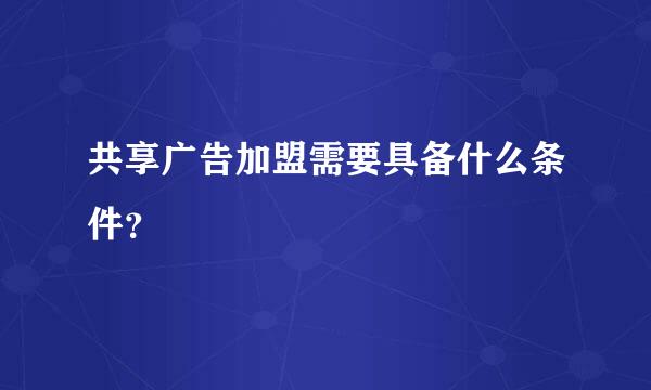 共享广告加盟需要具备什么条件？