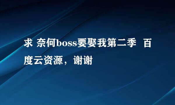 求 奈何boss要娶我第二季  百度云资源，谢谢