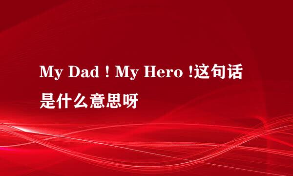 My Dad ! My Hero !这句话是什么意思呀