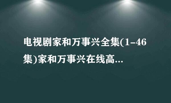 电视剧家和万事兴全集(1-46集)家和万事兴在线高清观看地址在哪里