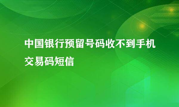 中国银行预留号码收不到手机交易码短信